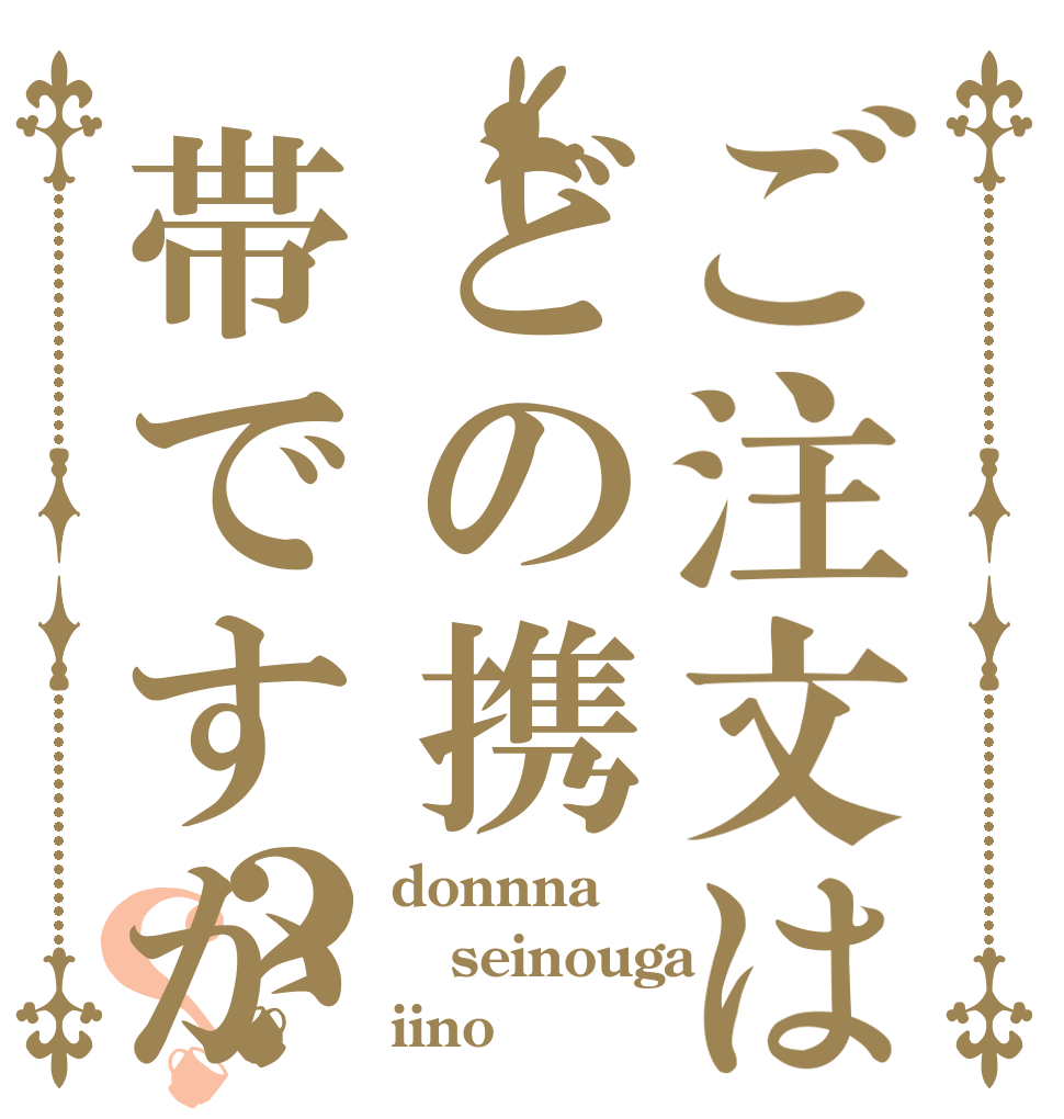 ご注文はどの携帯ですか？？ donnna seinouga iino？