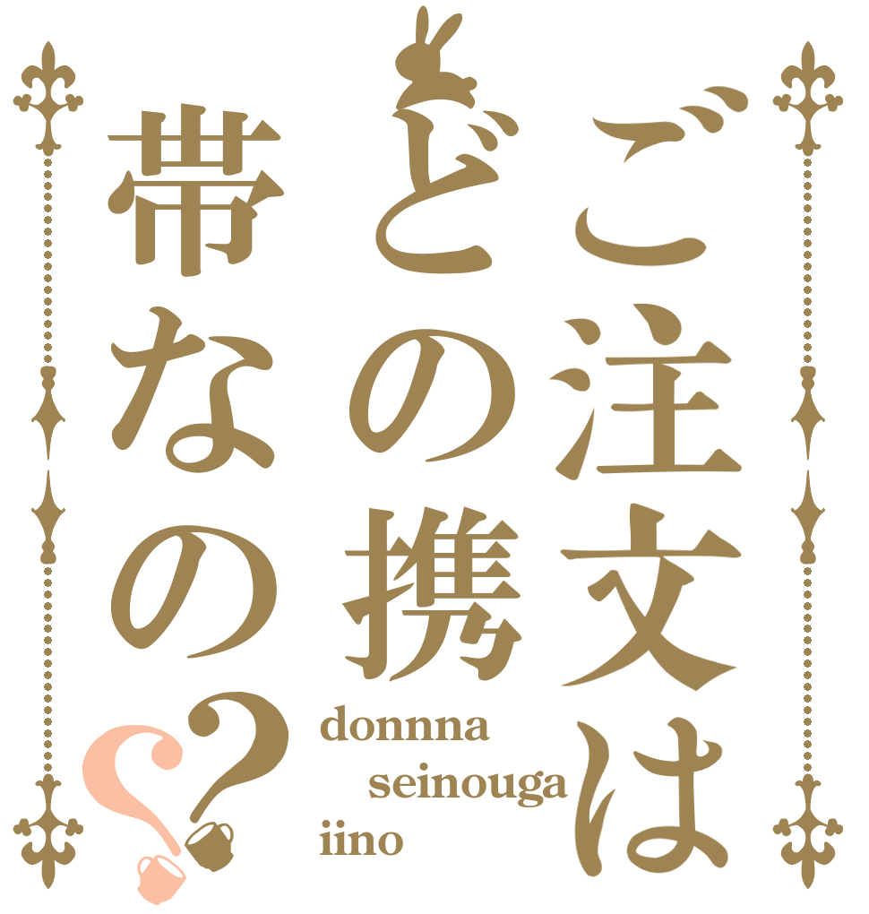 ご注文はどの携帯なの？？ donnna seinouga iino？