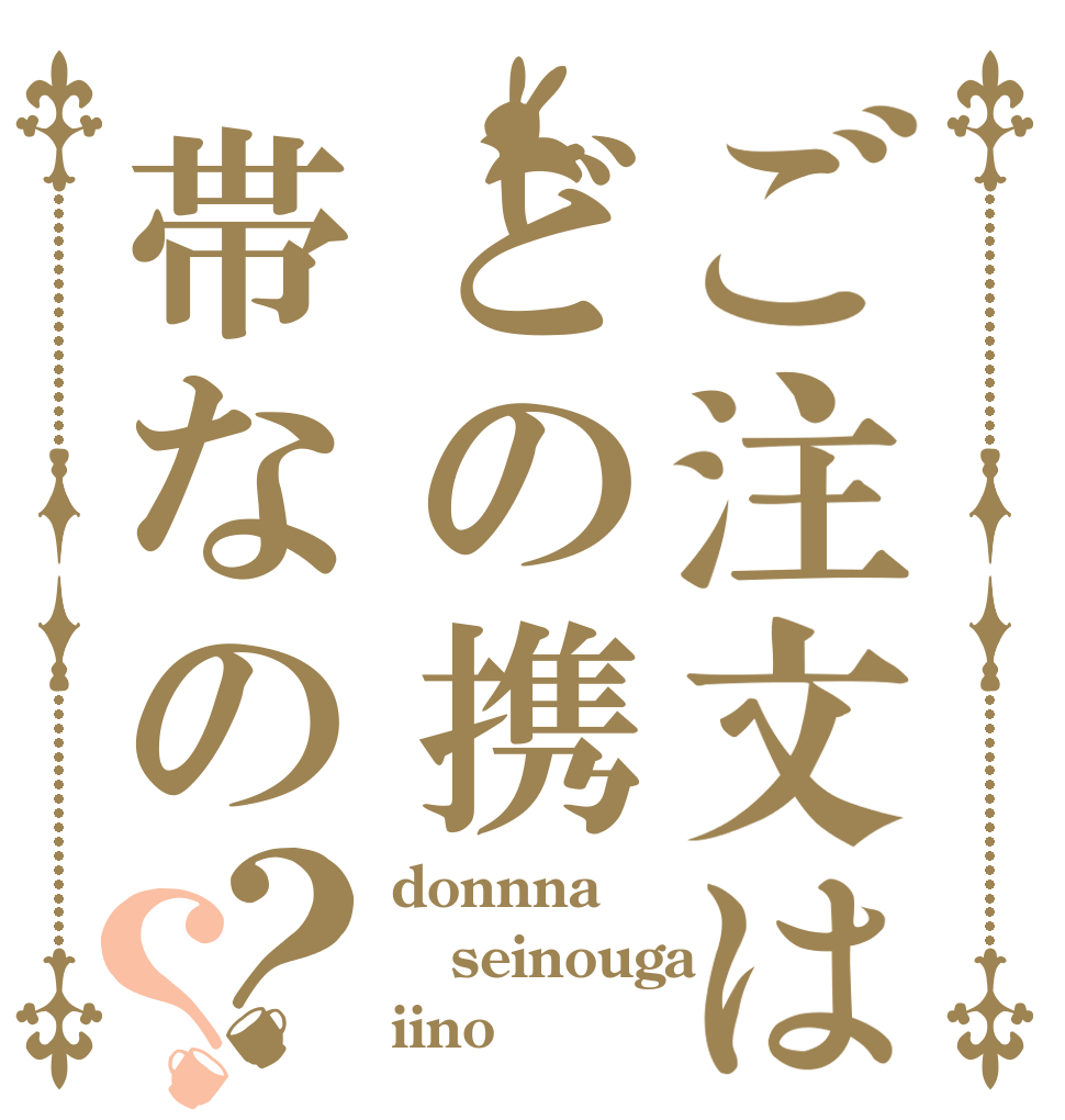 ご注文はどの携帯なの？？ donnna seinouga iino？