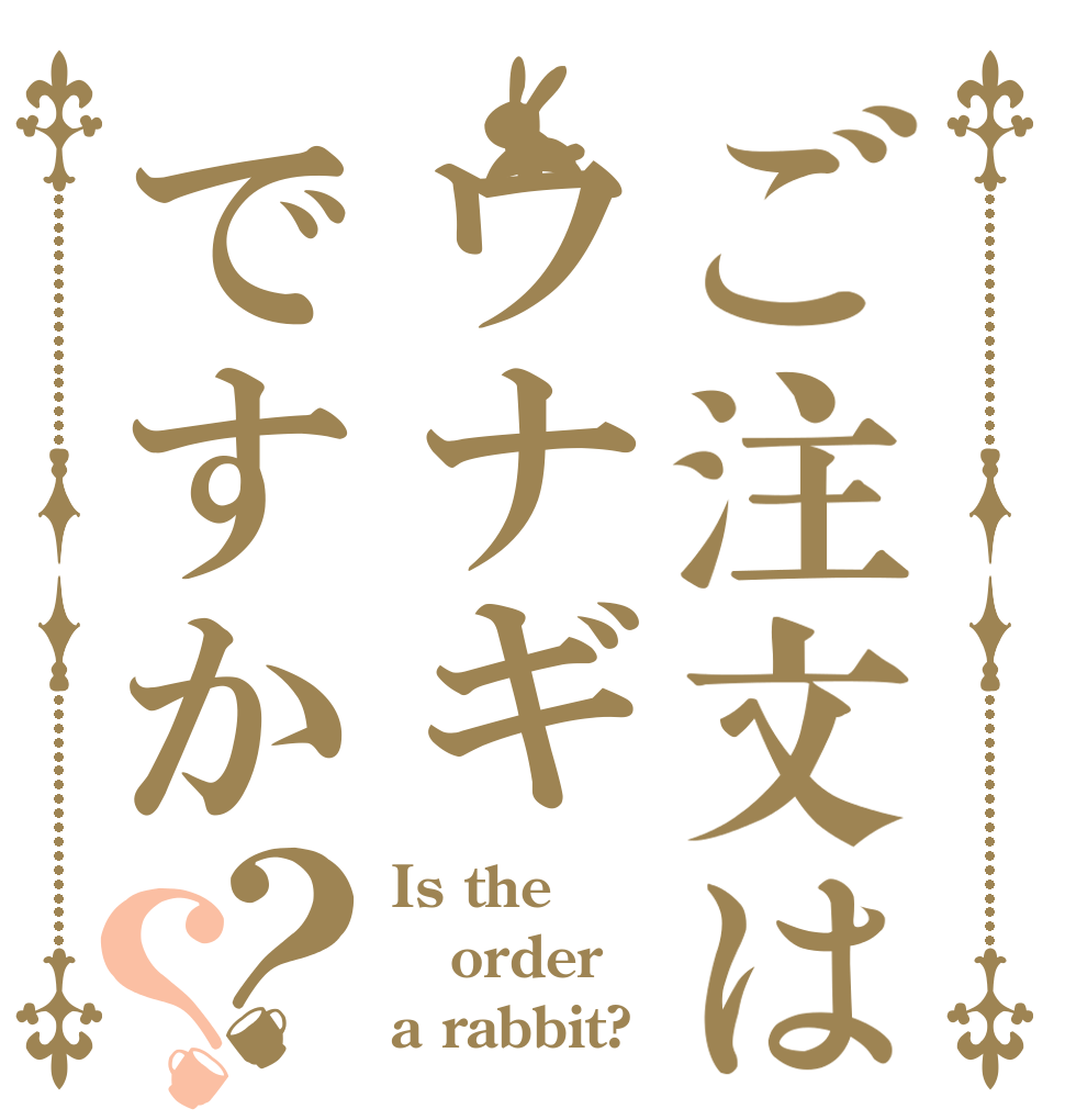ご注文はウナギですか？？ Is the order a rabbit?