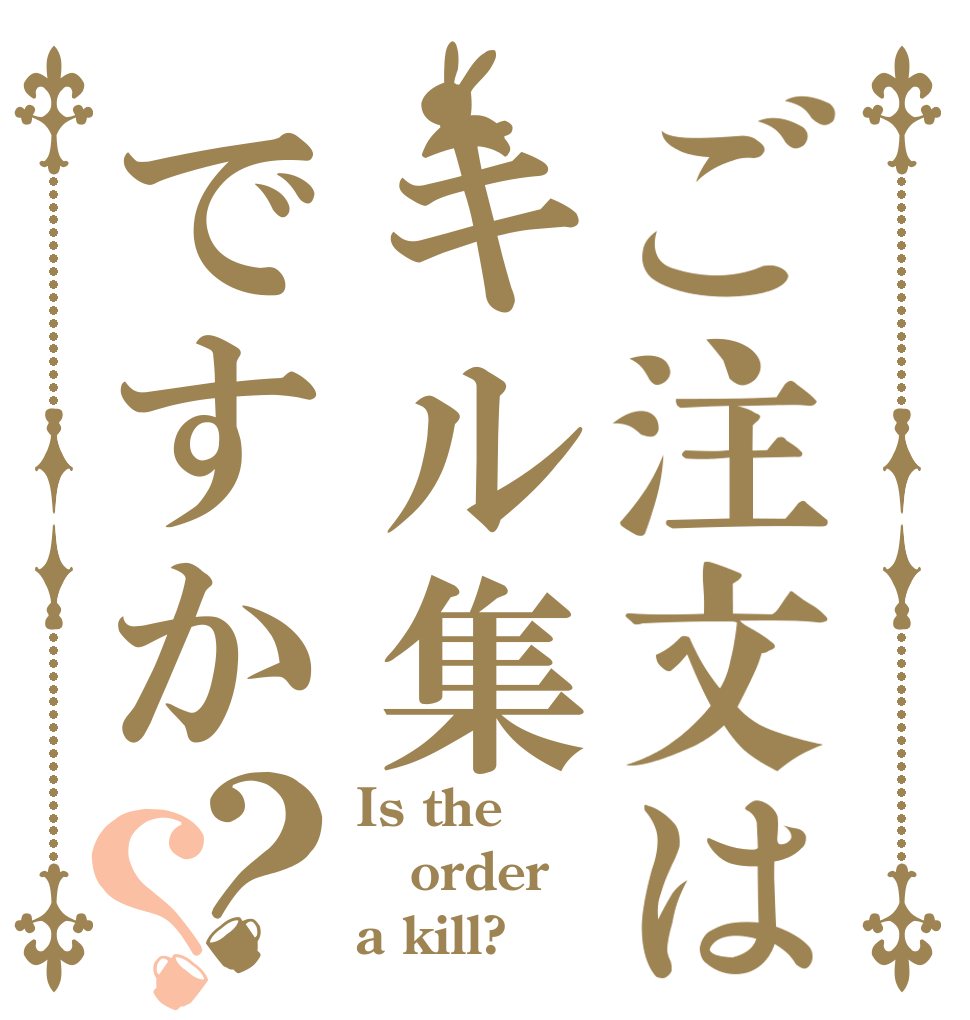 ご注文はキル集ですか？？ Is the order a kill?
