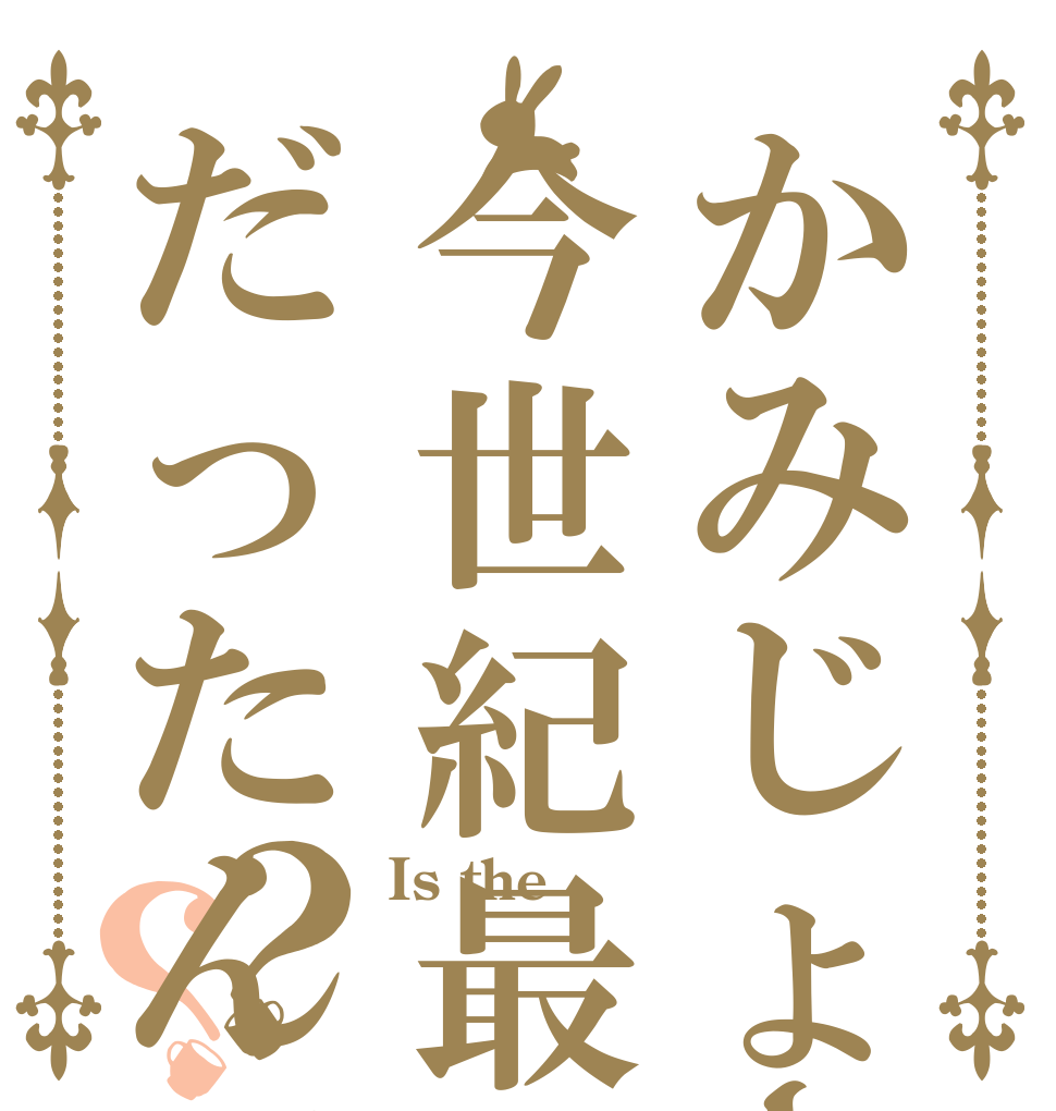 かみじょーくんは今世紀最大の馬鹿だったんですか？？？ Is the  