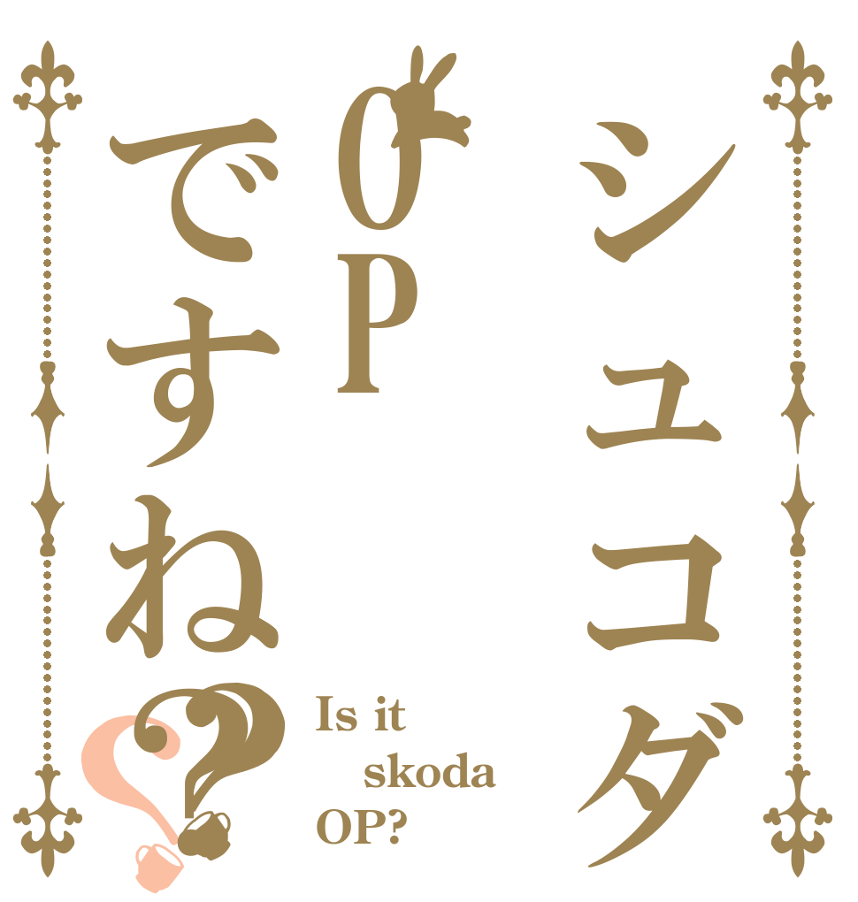 シュコダ君はOPですね？？？ Is it skoda OP?