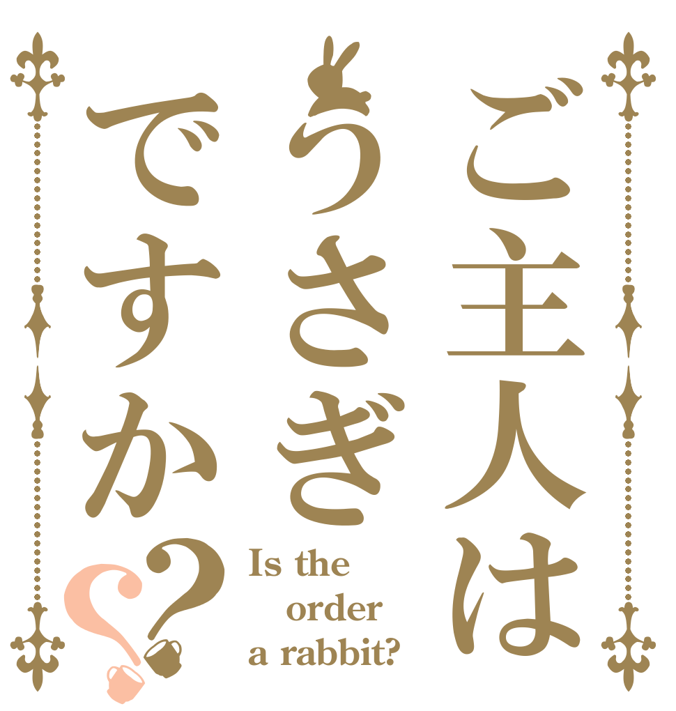 ご主人はうさぎですか？？ Is the order a rabbit?
