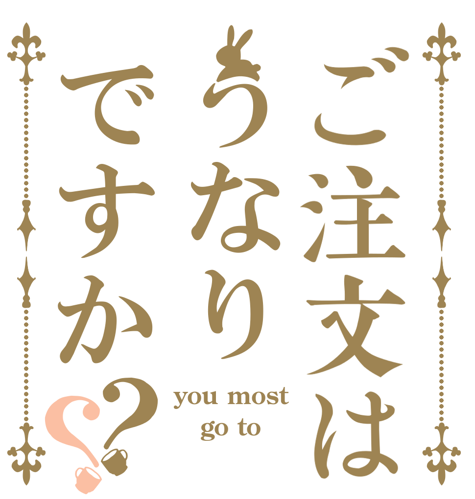 ご注文はうなりですか？？ you most go to 