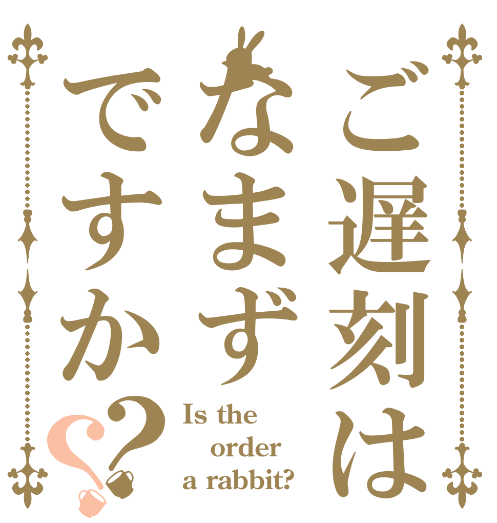 ご遅刻はなまずですか？？ Is the order a rabbit?