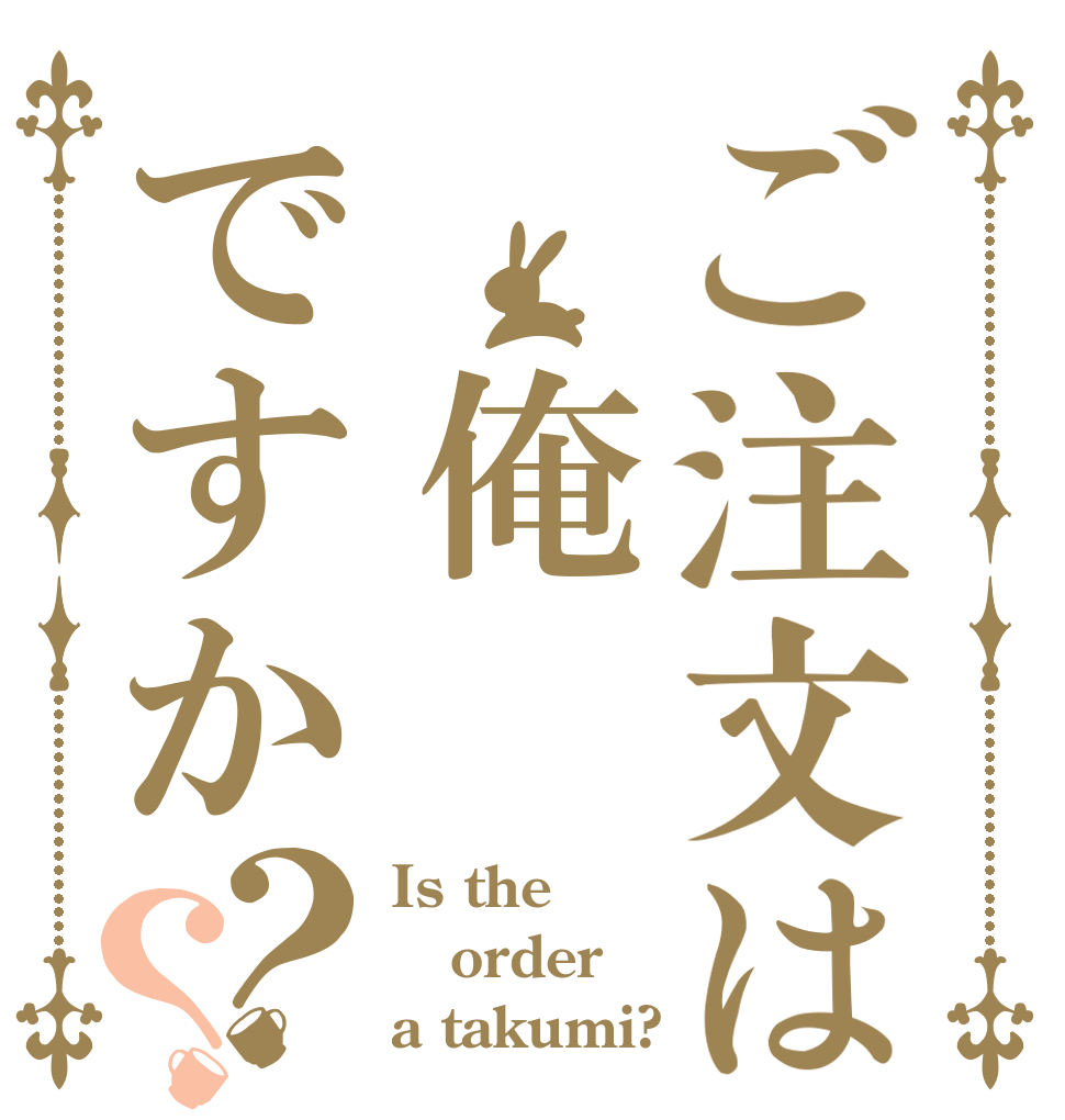 ご注文は 俺ですか？？ Is the order a takumi?