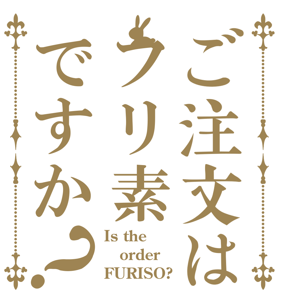 ご注文はフリ素ですか？ Is the order FURISO?