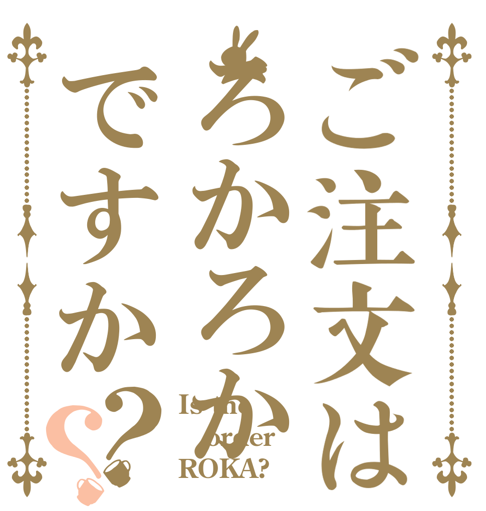 ご注文はろかろかですか？？ Is the order ROKA?