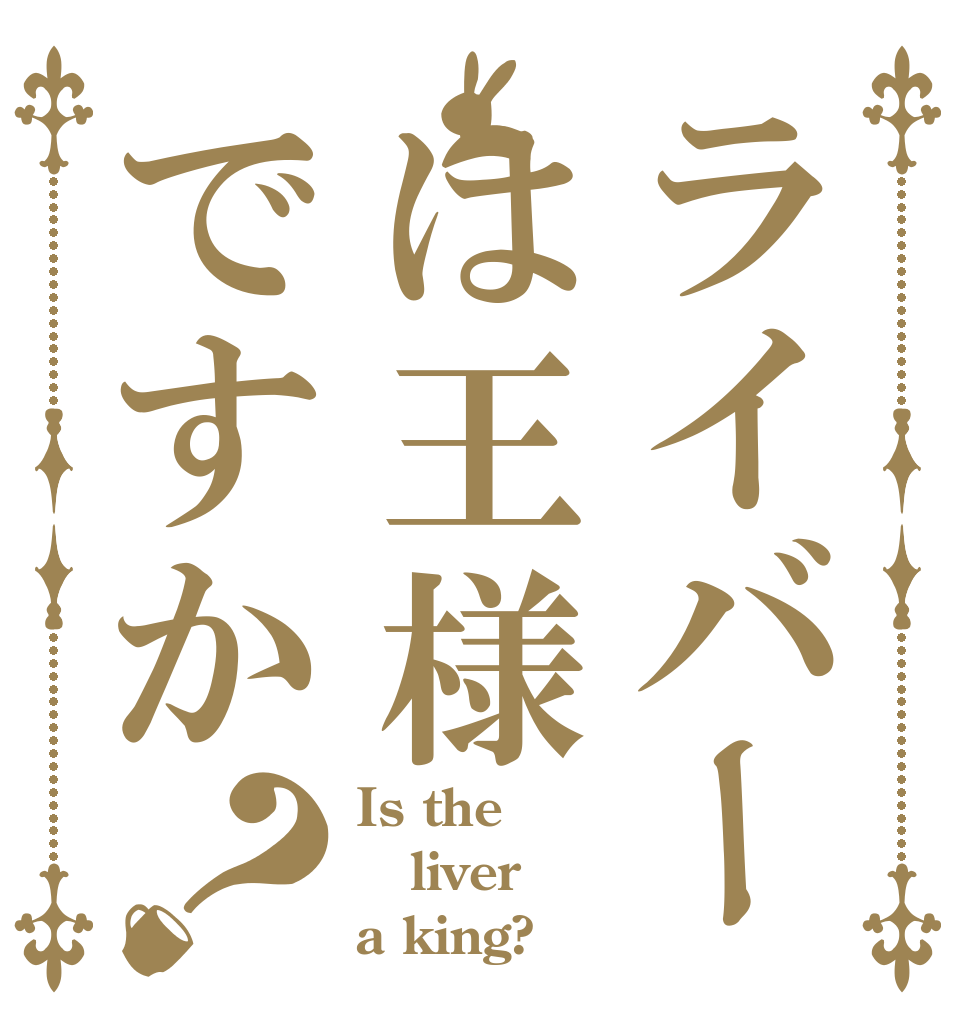 ライバーは王様ですか？ Is the liver a king?