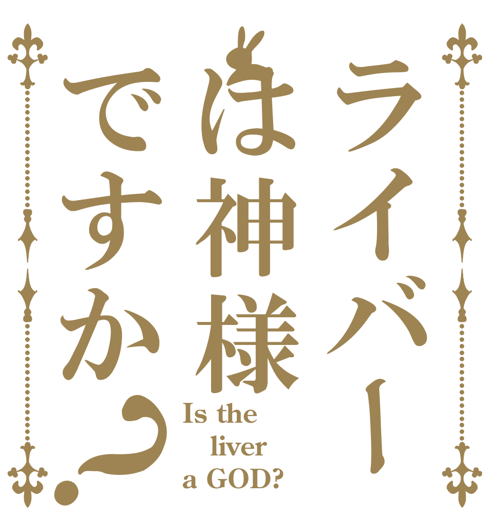 ライバーは神様ですか？ Is the liver a GOD?