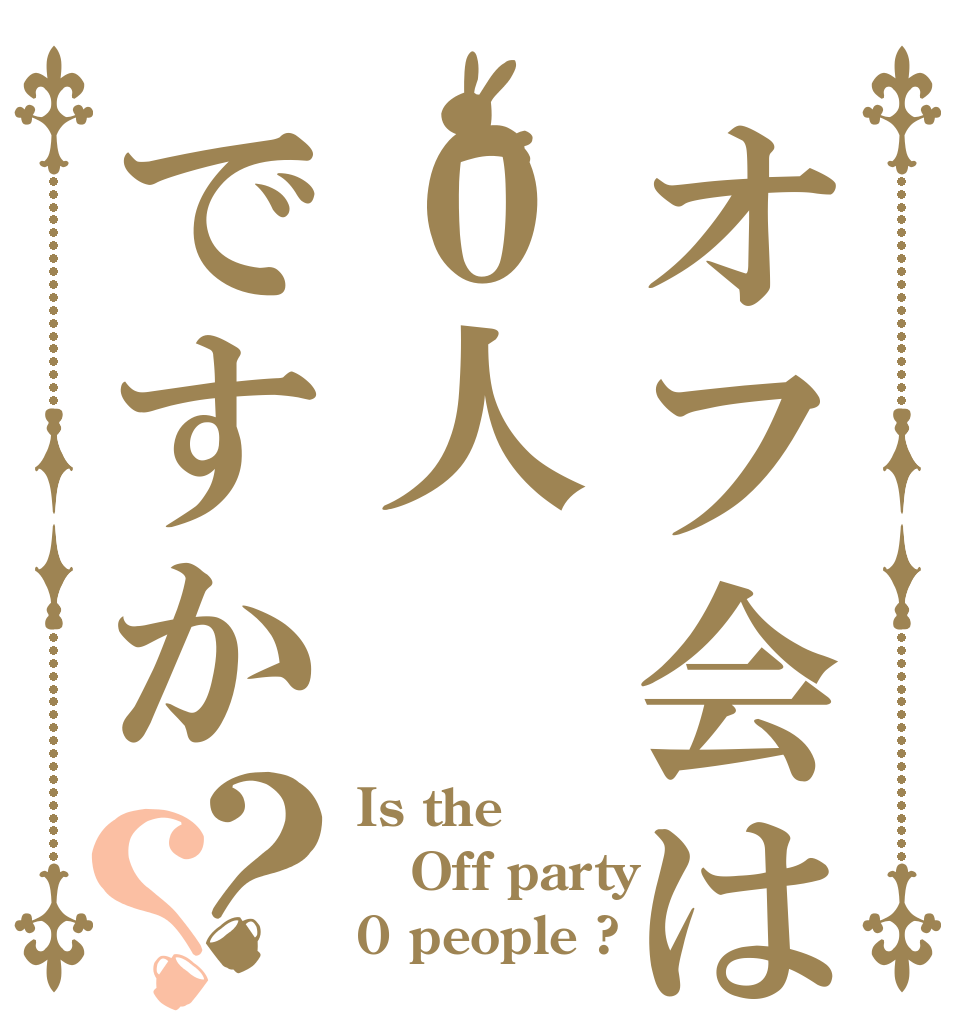 オフ会は０人ですか？？ Is the Off party  0 people ?