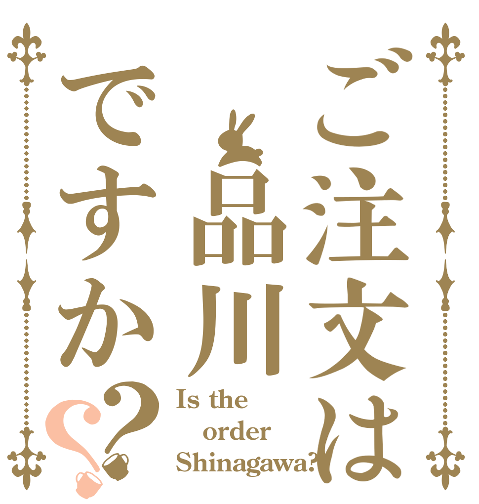ご注文は 品川ですか？？ Is the order Shinagawa?