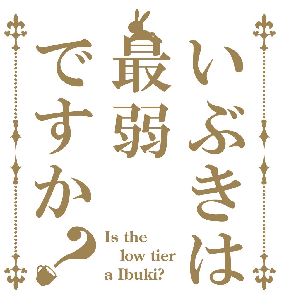 いぶきは最弱ですか？ Is the low tier a Ibuki?