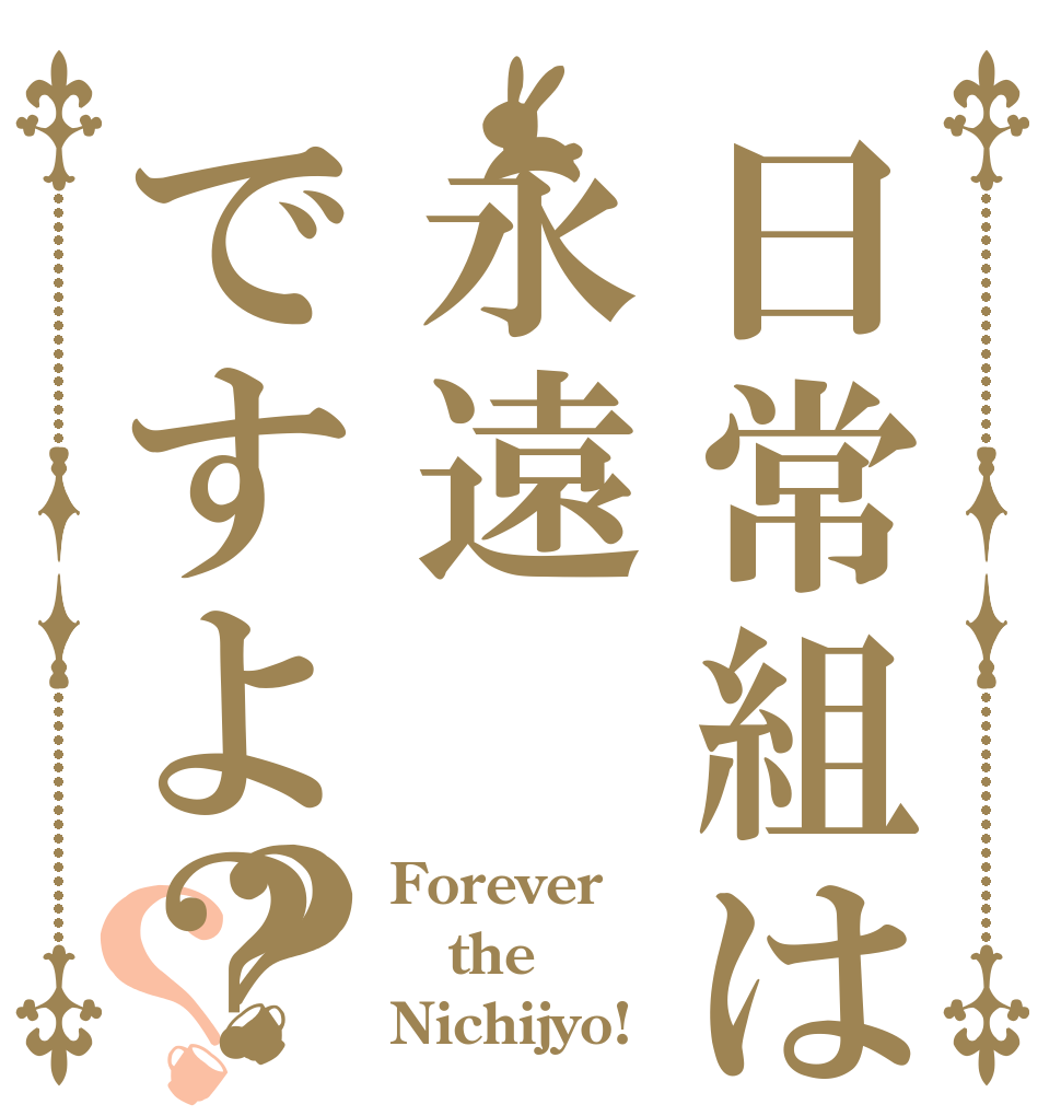 日常組は永遠ですよ？？？ Forever the Nichijyo!