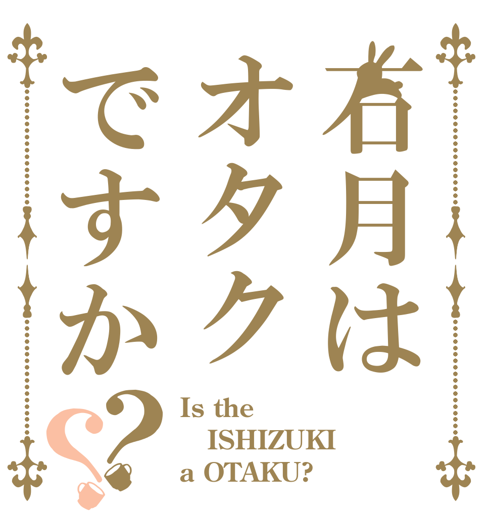 石月はオタクですか？？ Is the ISHIZUKI a OTAKU?