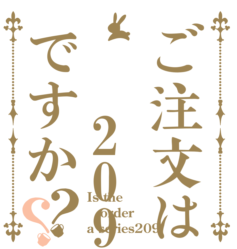 ご注文は  209ですか？？ Is the order a series209