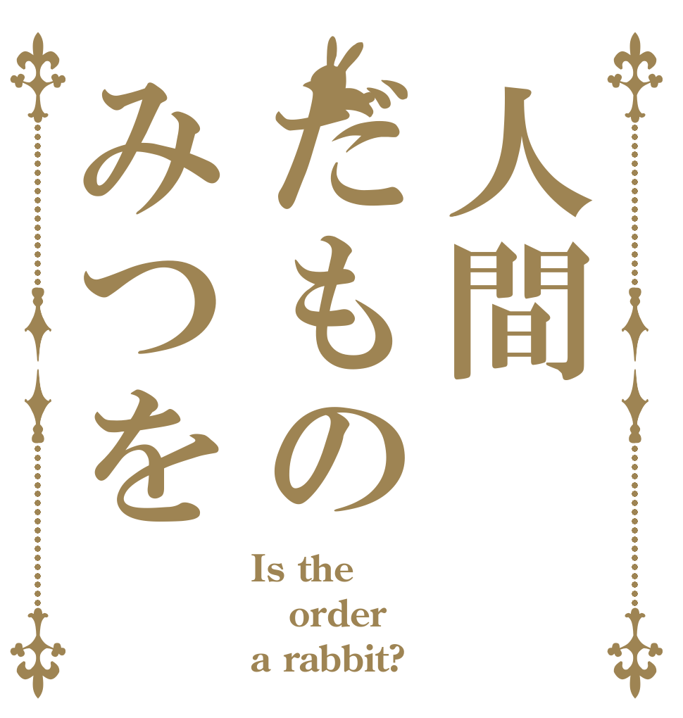 人間だものみつを Is the order a rabbit?