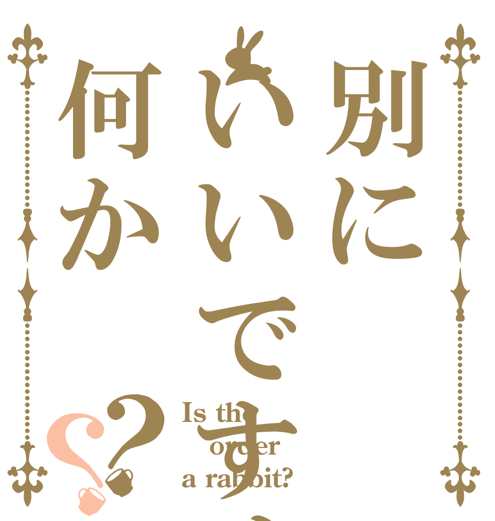 別にいいですけど何か？？ Is the order a rabbit?