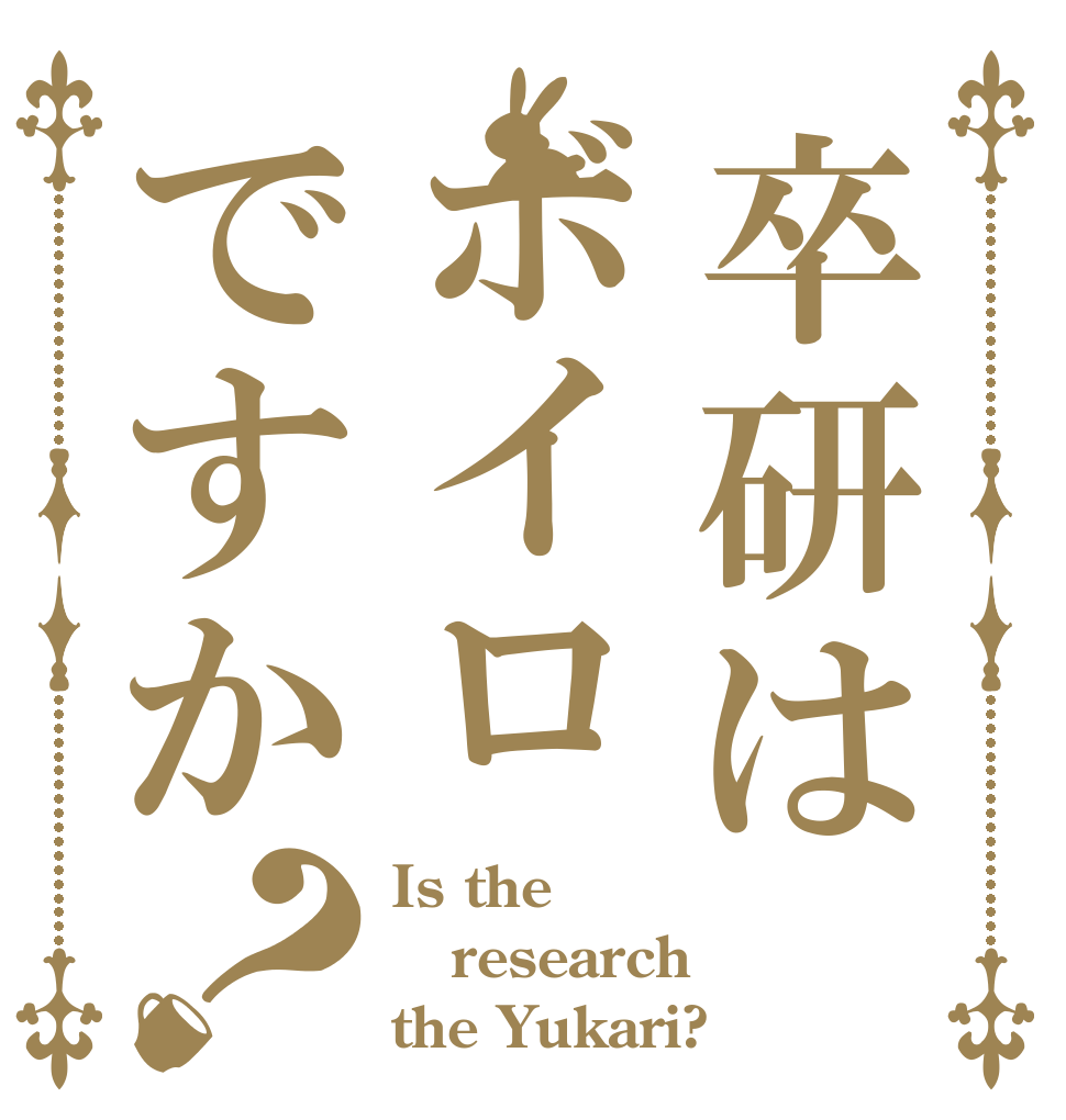 卒研はボイロですか？ Is the research the Yukari?