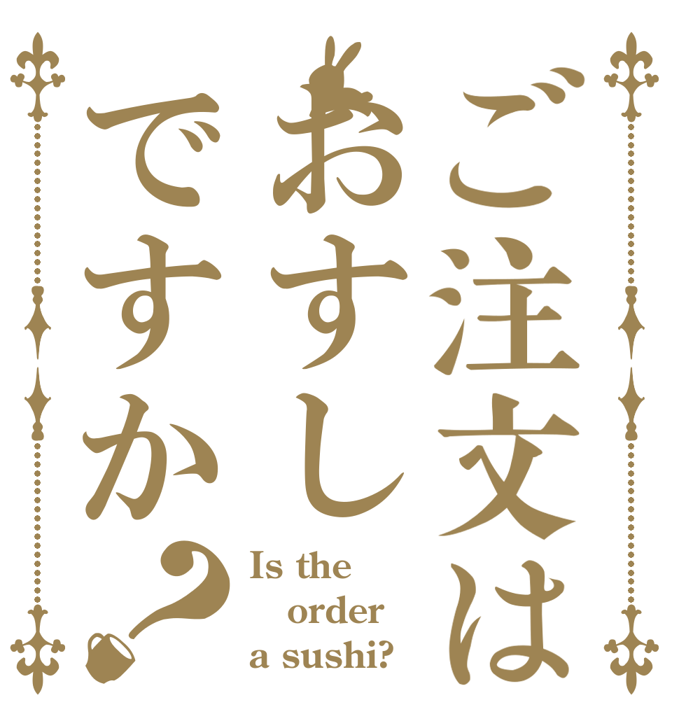 ご注文はおすしですか？ Is the order a sushi?