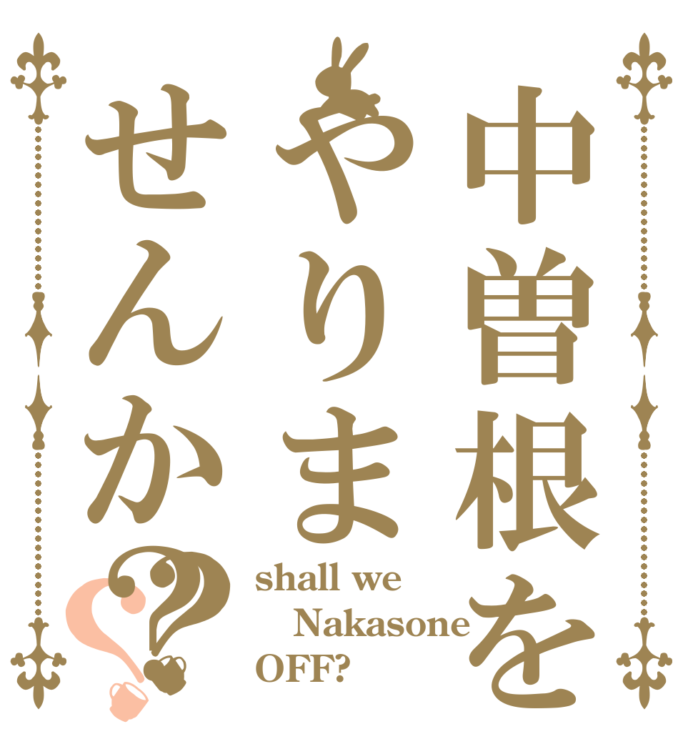 中曽根をやりませんか？？？ shall we Nakasone OFF?