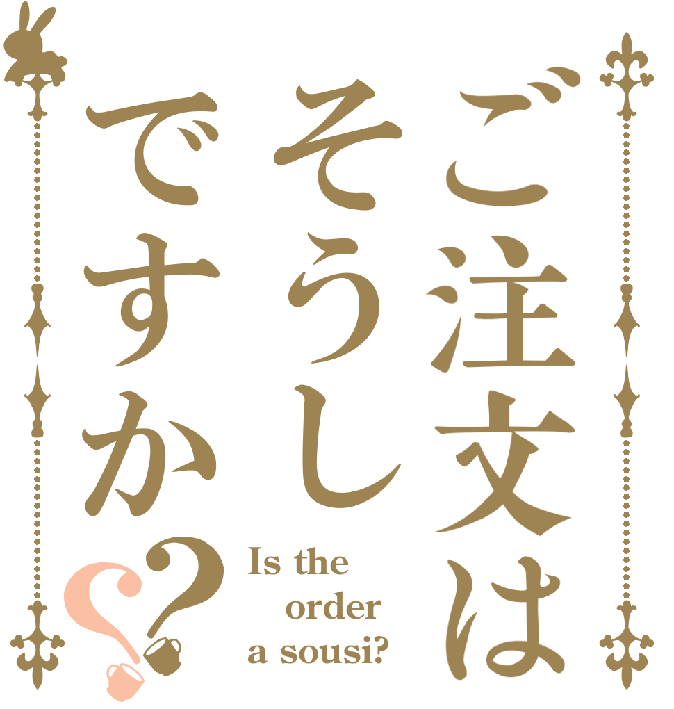 ご注文はそうしですか？？ Is the order a sousi?