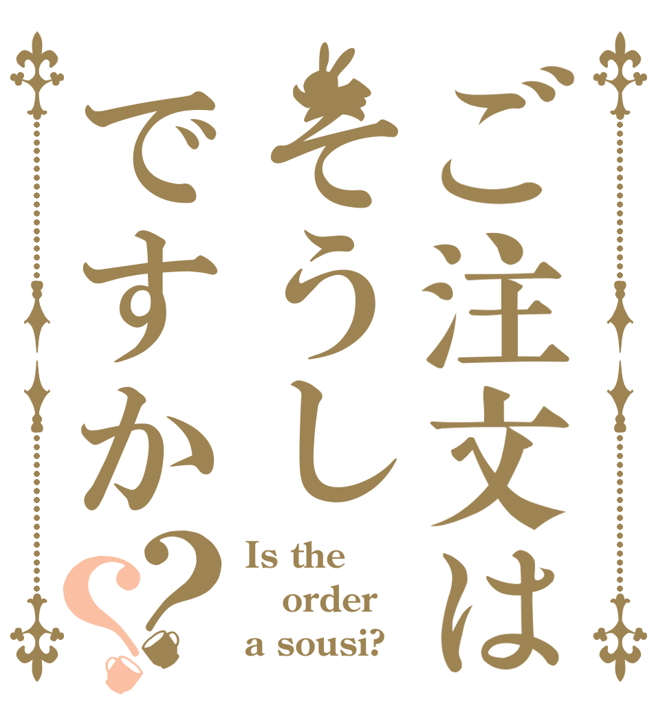 ご注文はそうしですか？？ Is the order a sousi?
