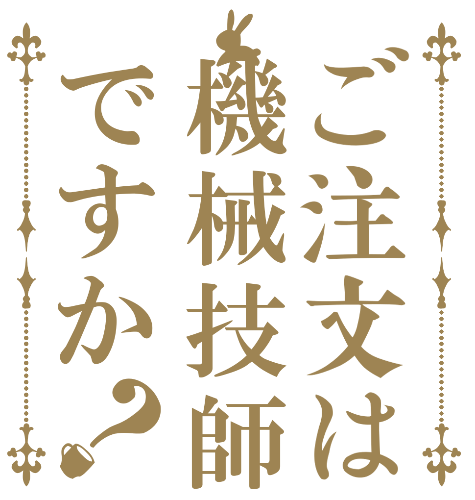 ご注文は機械技師ですか？   