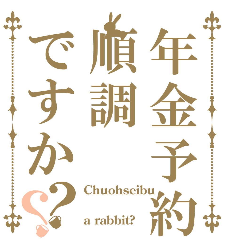 年金予約は順調ですか？？ Chuohseibu  a rabbit?