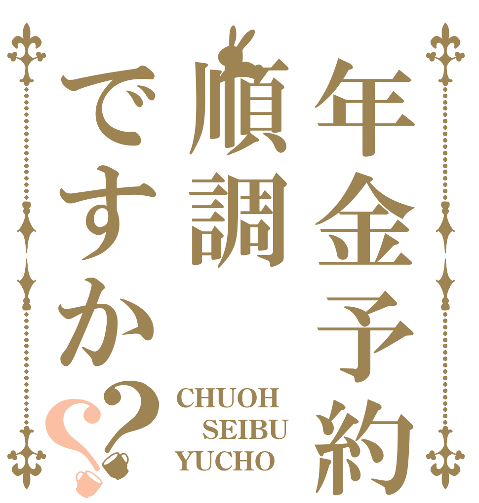 年金予約は順調ですか？？ CHUOH SEIBU YUCHO