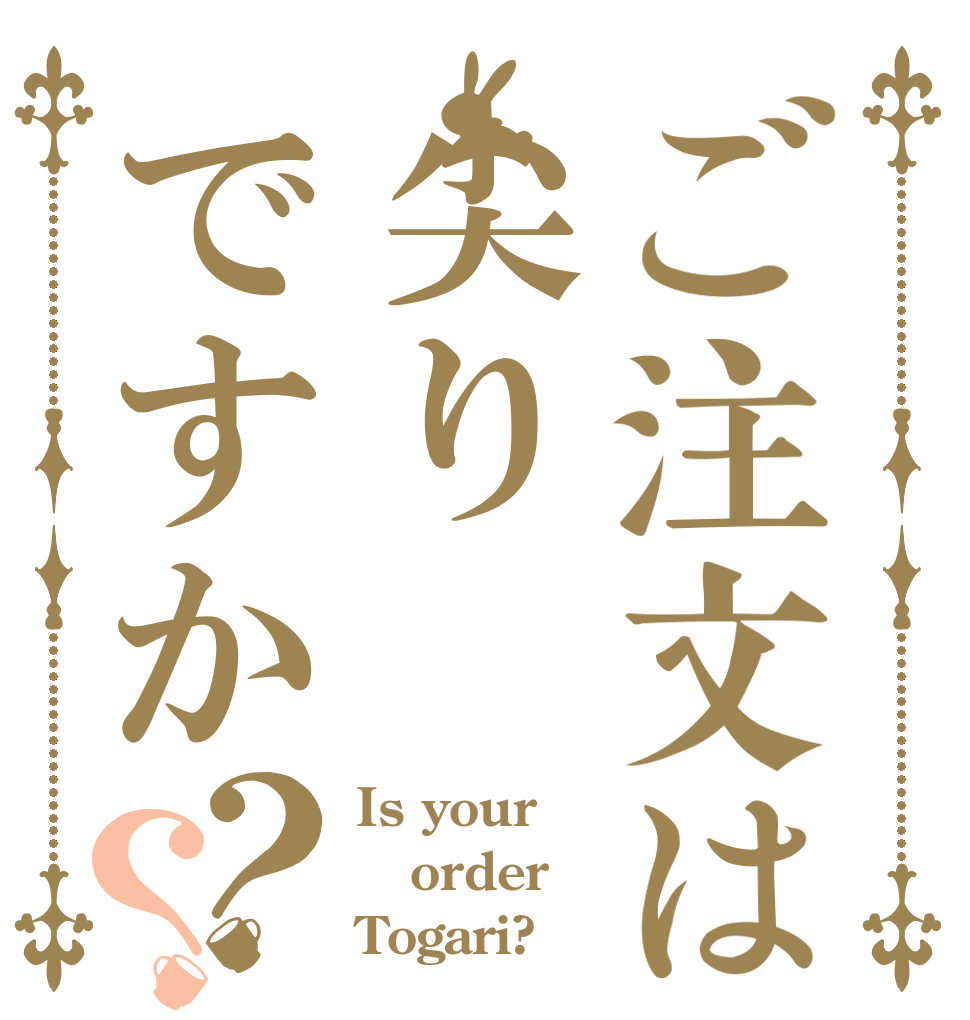 ご注文は尖りですか？？ Is your order Togari?