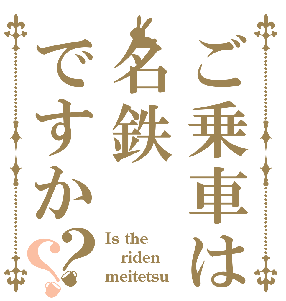 ご乗車は名鉄ですか？？ Is the riden meitetsu？