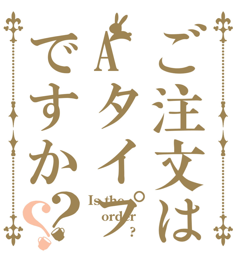 ご注文はAタイプですか？？ Is the order Ａタイプ?