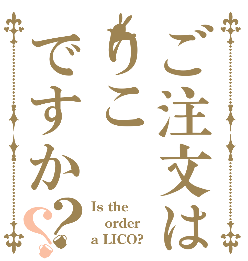 ご注文はりこですか？？ Is the order a LICO?