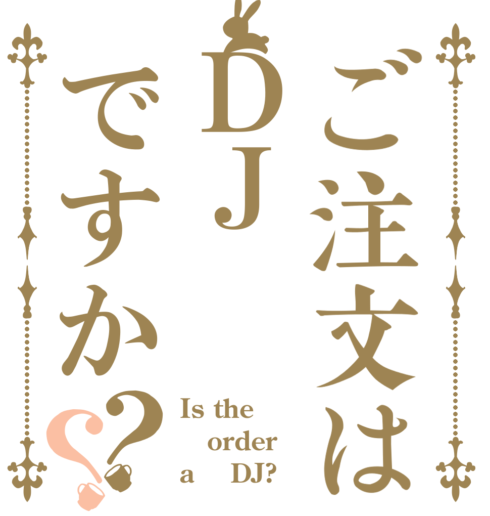 ご注文はＤＪですか？？ Is the order a    DJ?