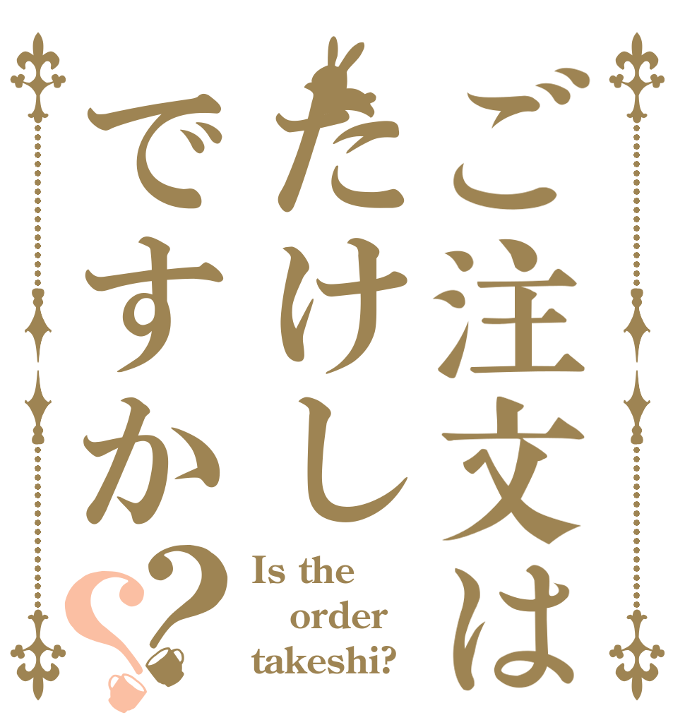 ご注文はたけしですか？？ Is the order takeshi?