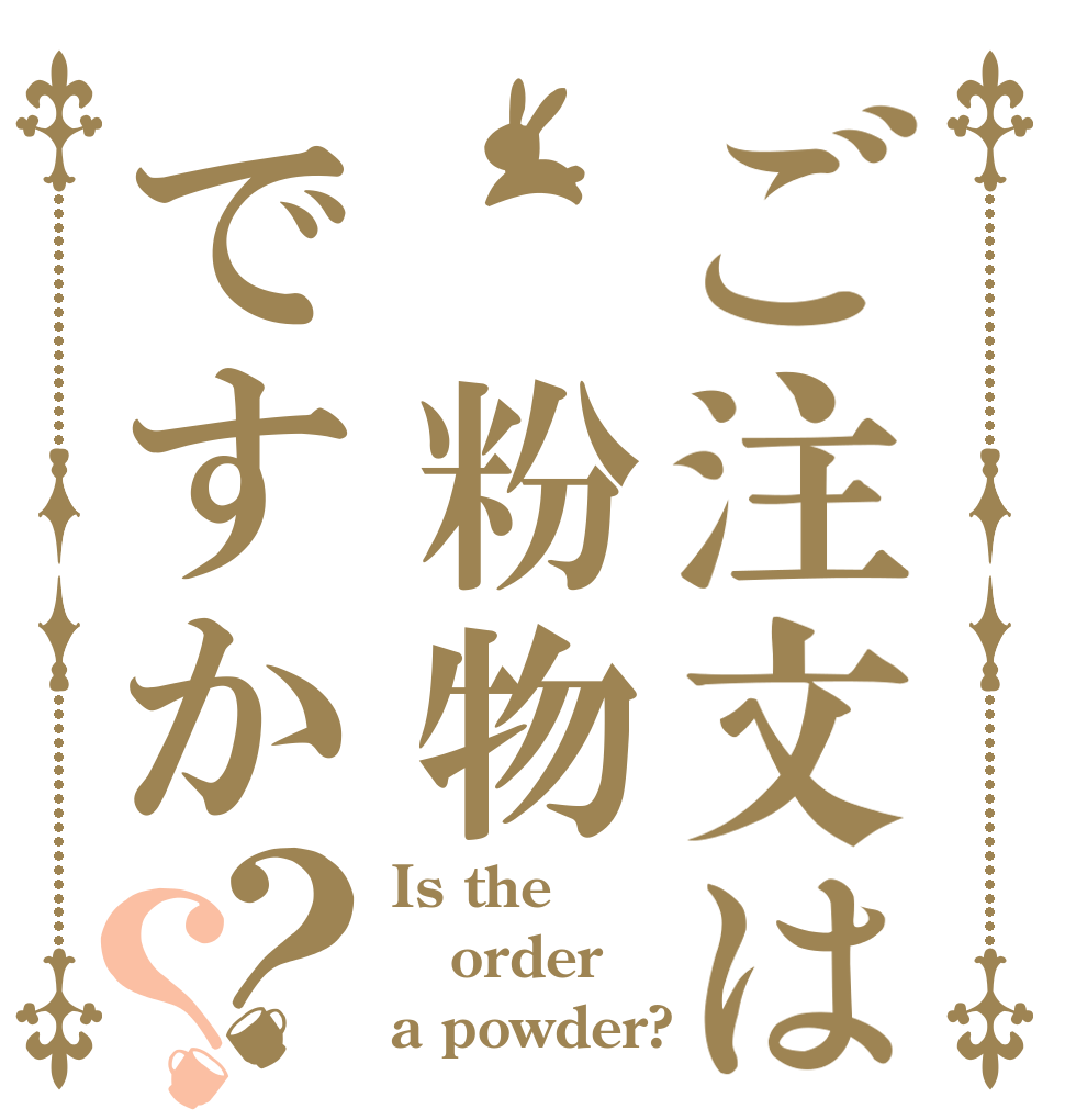 ご注文は 粉物ですか？？ Is the order a powder?