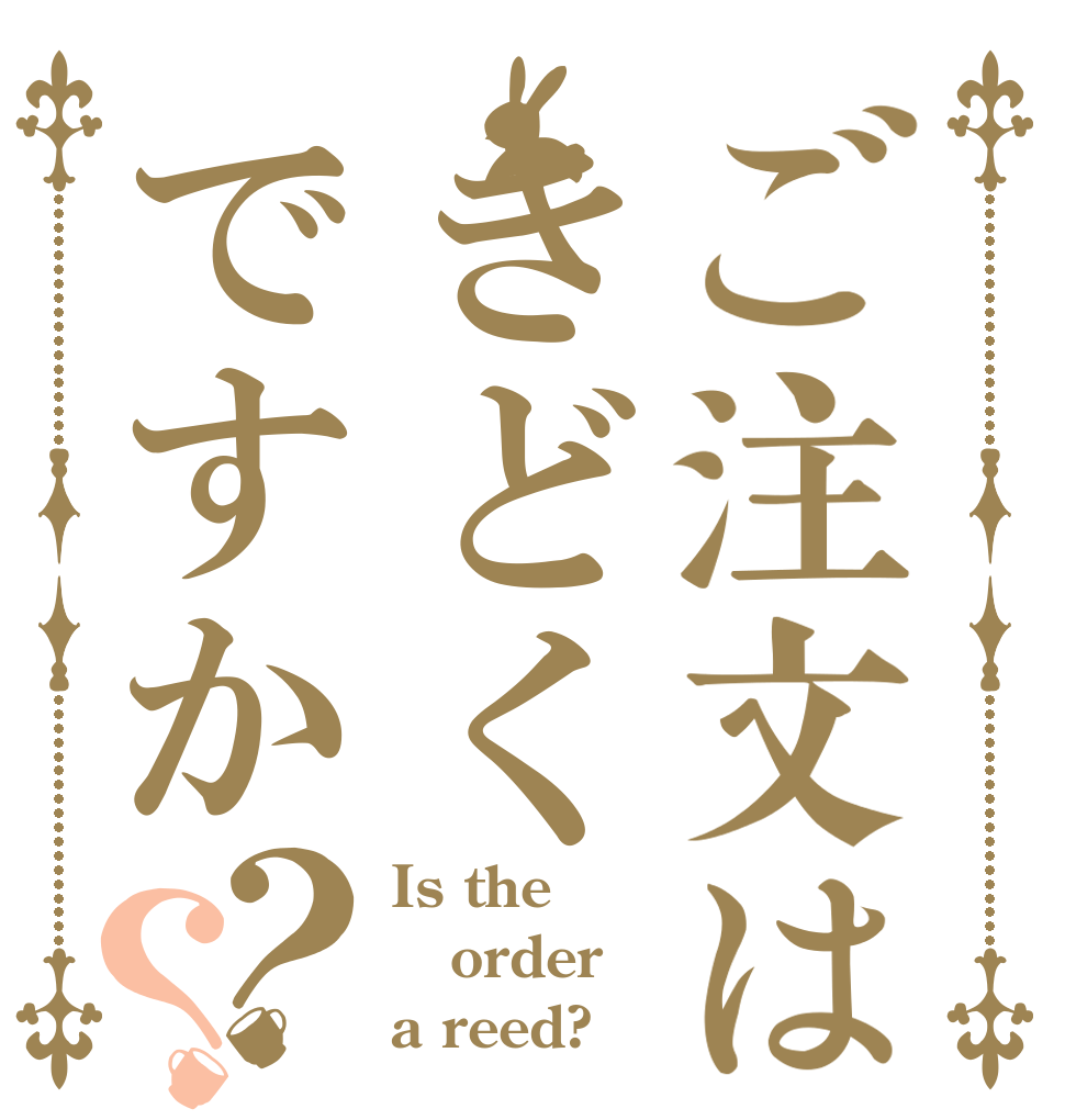 ご注文はきどくですか？？ Is the order a reed?