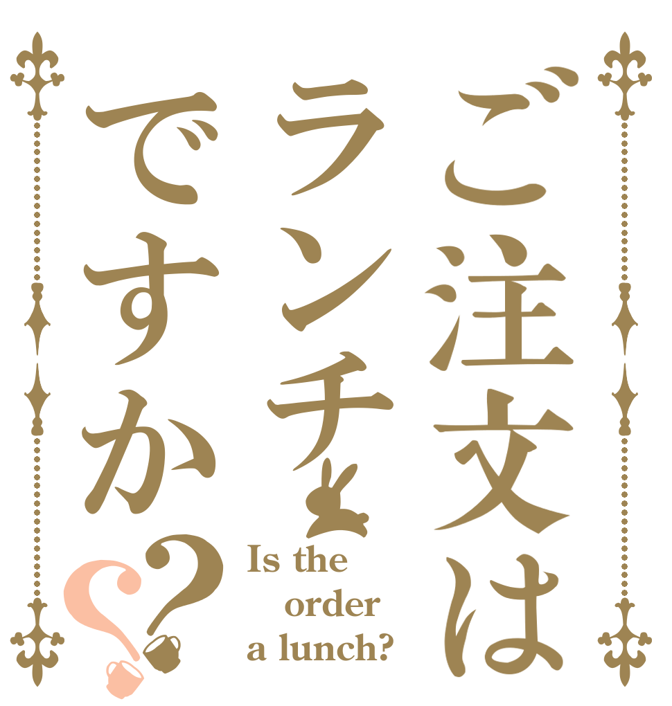 ご注文はランチですか？？ Is the order a lunch?