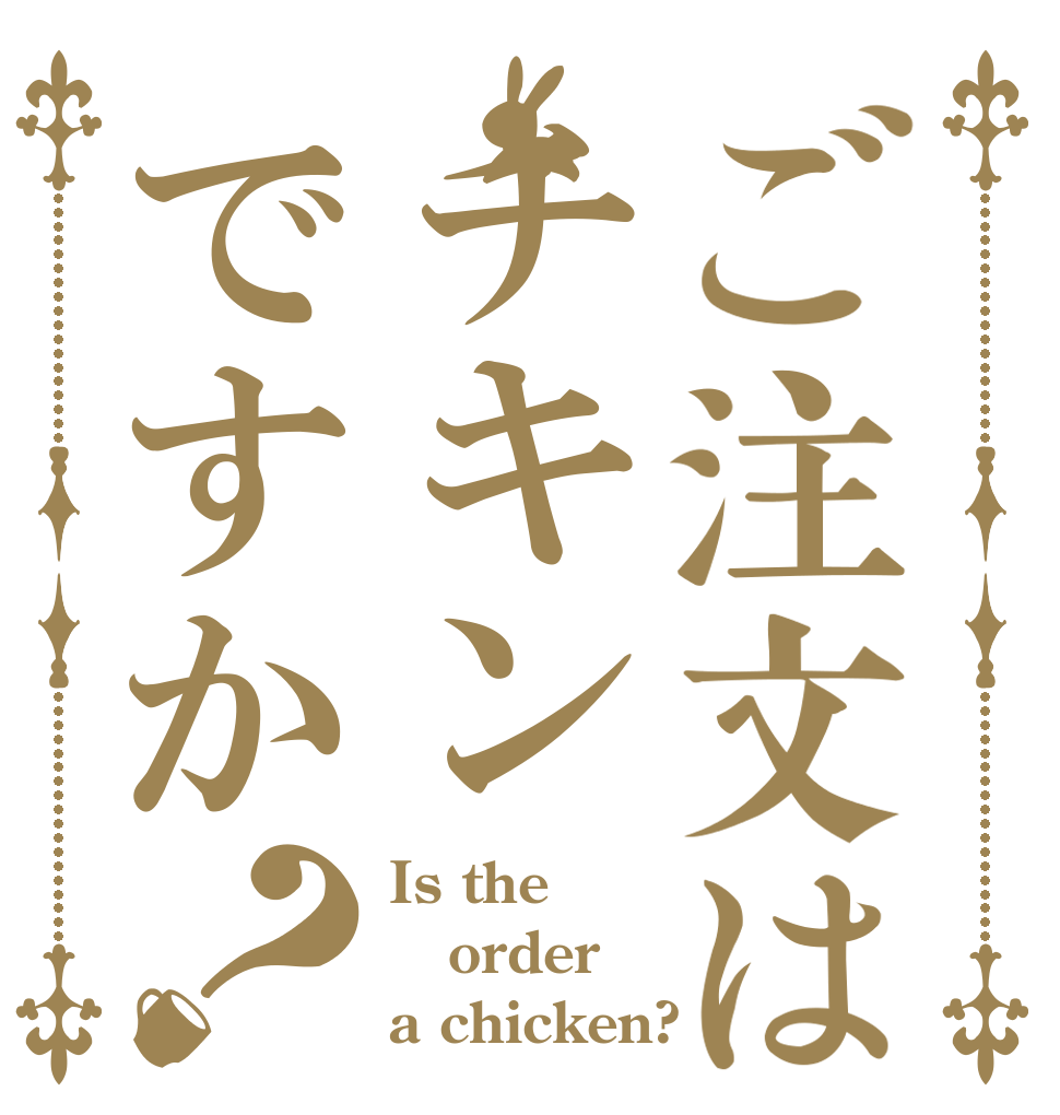 ご注文はチキンですか？ Is the order a chicken?