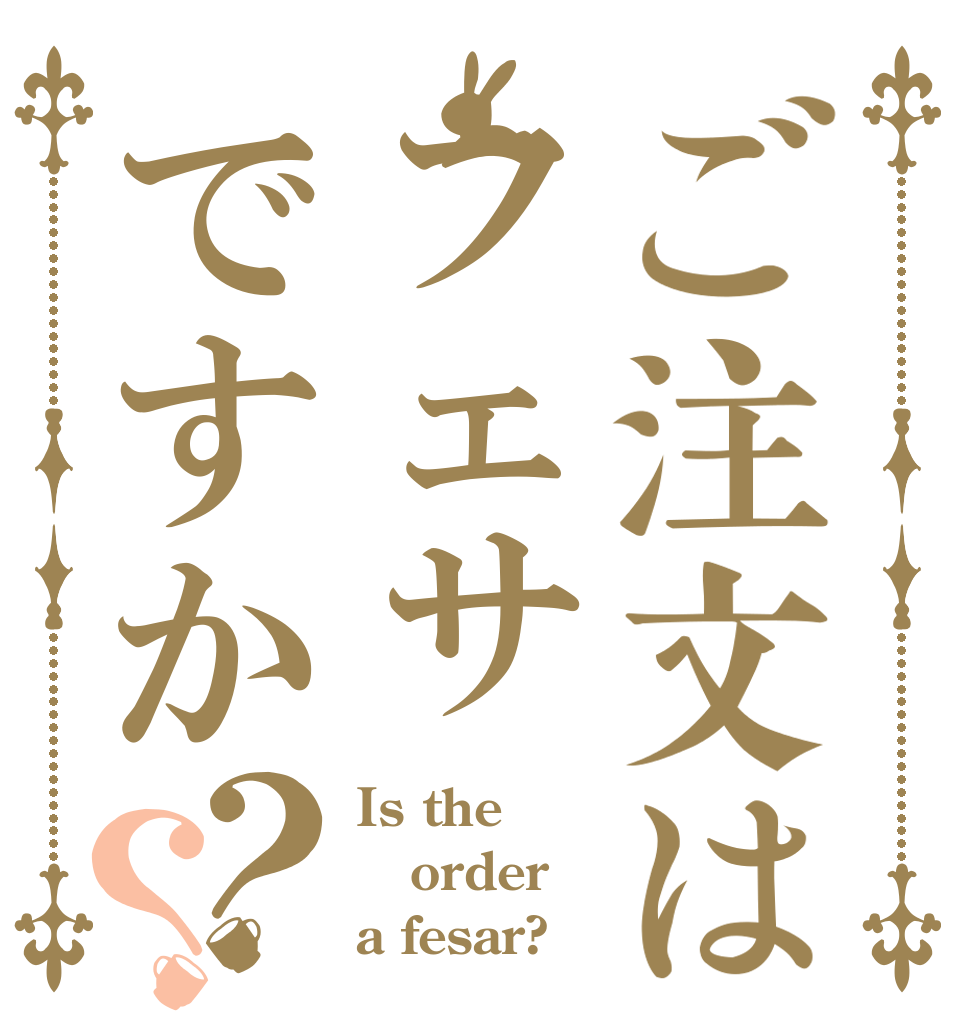 ご注文はフェサですか？？ Is the order a fesar?