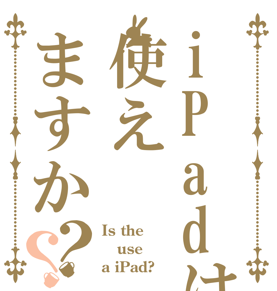 iPadは使えますか？？ Is the use a iPad?