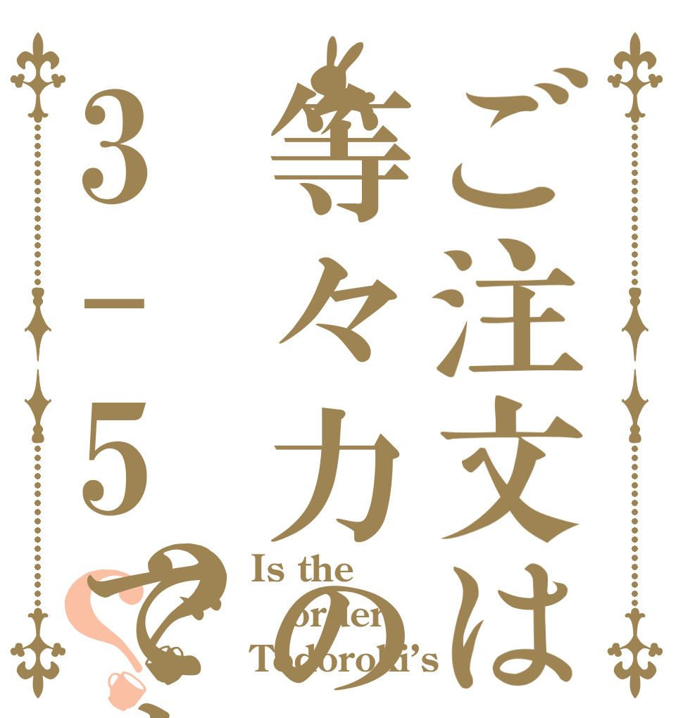 ご注文は等々力の3-5ですか？？ Is the order Todoroki’s