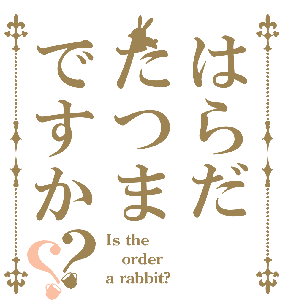 はらだたつまですか？？ Is the order a rabbit?