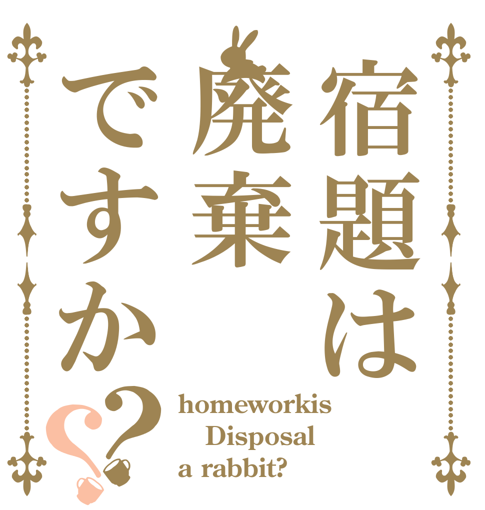 宿題は廃棄ですか？？ homeworkis Disposal a rabbit?
