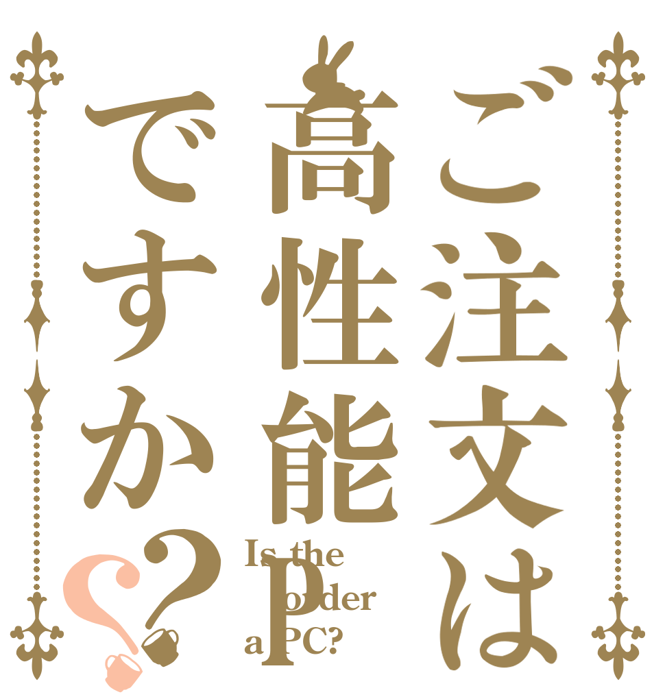 ご注文は高性能PCですか？？ Is the order a PC?