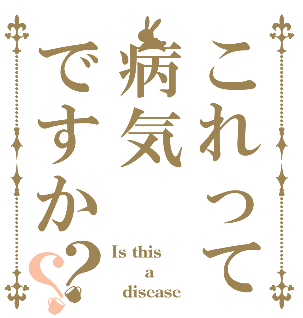 これって病気ですか？？ Is this    a   disease