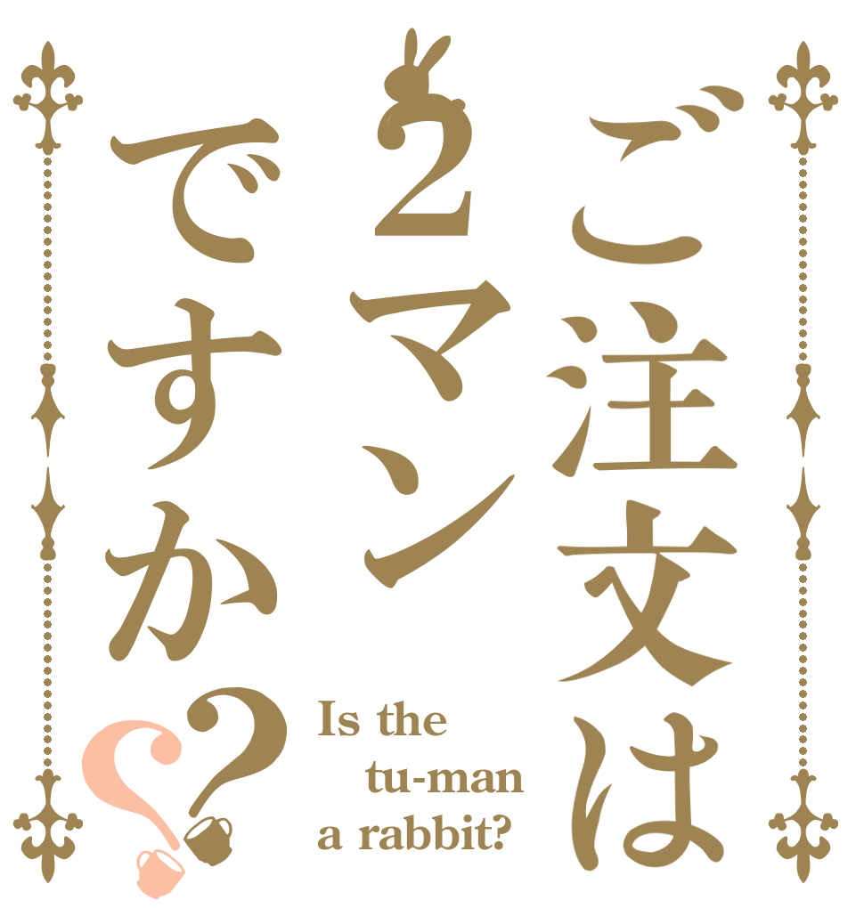 ご注文は２マンですか？？ Is the tu-man a rabbit?