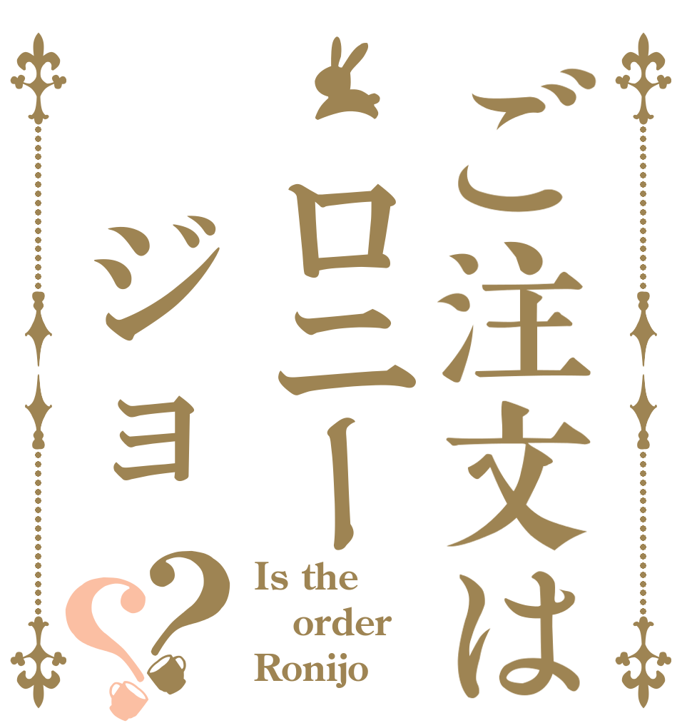 ご注文は ロニー ジョ？？ Is the order Ronijo？